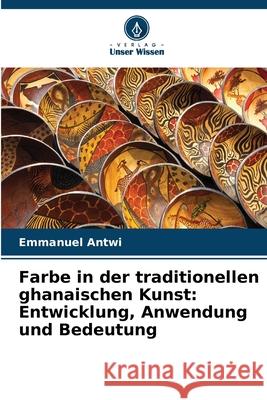 Farbe in der traditionellen ghanaischen Kunst: Entwicklung, Anwendung und Bedeutung Antwi, Emmanuel 9786208943585 Verlag Unser Wissen - książka