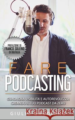 Fare Podcasting: Guadagna visibilità e autorevolezza creando il tuo podcast da zero Solerio, Franco 9781717881045 Independently Published - książka