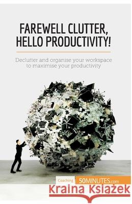 Farewell Clutter, Hello Productivity!: Declutter and organise your workspace to maximise your productivity 50minutes 9782806289032 5minutes.com - książka