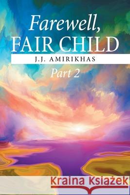 Farewell, Fair Child, Part 2 J J Amirikhas 9781664147362 Xlibris Us - książka