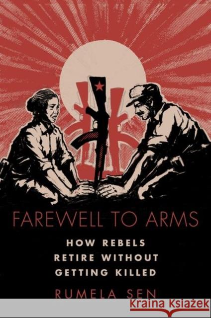 Farewell to Arms: How Rebels Retire Without Getting Killed Rumela Sen 9780197529874 Oxford University Press, USA - książka