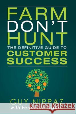 Farm Don't Hunt: The Definitive Guide to Customer Success Guy Nirpaz Fernando Pizarro 9780692620939 Guy Nirpaz - książka