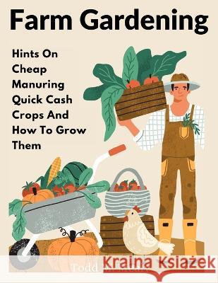 Farm Gardening: Hints On Cheap Manuring Quick Cash Crops And How To Grow Them Todd M Mealy 9781805474074 Fried Editor - książka