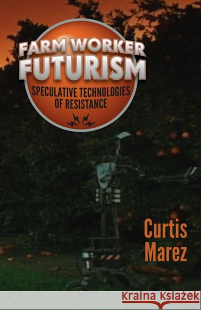 Farm Worker Futurism: Speculative Technologies of Resistance Curtis Marez 9780816697458 University of Minnesota Press - książka