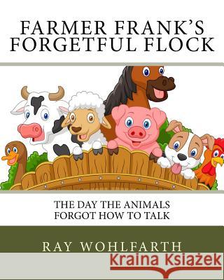 Farmer Frank's Forgetful Flock: The day the animals forgot how to talk Wohlfarth, Ray 9781530047390 Createspace Independent Publishing Platform - książka