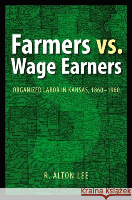 Farmers vs. Wage Earners: Organized Labor in Kansas, 1860-1960 Lee, R. Alton 9780803220812 UNIVERSITY OF NEBRASKA PRESS - książka