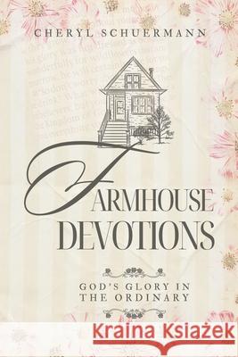 Farmhouse Devotions: God's Glory in the Ordinary Cheryl Schuermann 9781962705189 Bold Vision Books LLC - książka
