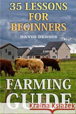 Farming Guide: 35 Lessons For Beginners Dennis, David 9781987661668 Createspace Independent Publishing Platform - książka