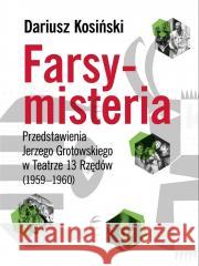 Farsy-misteria Przedstawienia Jerzego Grotowskiego Dariusz Kosiński 9788361835233 Instytut im. Jerzego Grotowskiego - książka