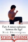 Fart: A Minor Explosion Between the Legs! Nick Sherrington 9781499756470 Createspace