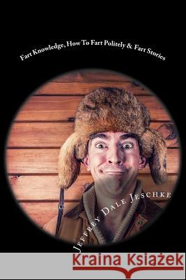 Fart Knowledge, How To Fart Politely & Fart Stories Jeschke, Jeffrey Dale 9781530099047 Createspace Independent Publishing Platform - książka