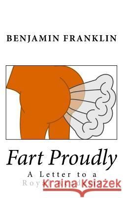 Fart Proudly: A Letter to a Royal Academy Benjamin Franklin 9781540503725 Createspace Independent Publishing Platform - książka