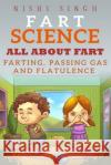 Fart Science: All About Fart: Farting, Passing Gas And Flatulence Singh, Nishi 9781519210593 Createspace