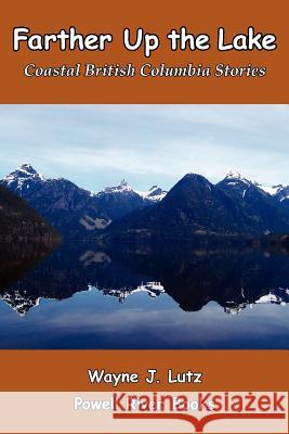 Farther Up the Lake: Coastal British Columbia Stories Wayne J. Lutz 9781419677328 Booksurge Publishing - książka