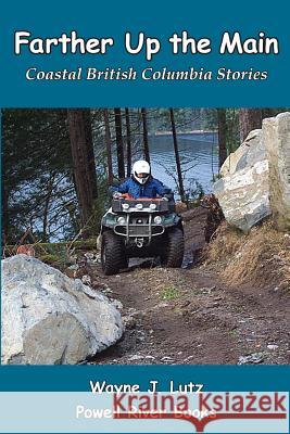 Farther Up the Main: Coastal British Columbia Stories Wayne J. Lutz 9780978135768 Powell River Books - książka