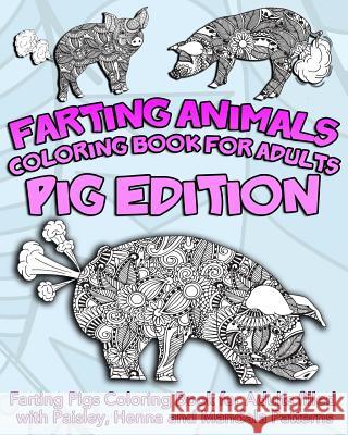 Farting Animals Coloring Book For Adults: Farting Pigs Coloring Book for Adults filled with Paisley, Henna and Mandala Patterns Coloring Book, Farting Animals 9781544918549 Createspace Independent Publishing Platform - książka