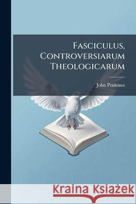 Fasciculus, Controversiarum Theologicarum John Prideaux 9781144423009  - książka