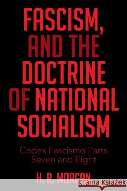 FASCISM, and The Doctrine of NATIONAL SOCIALISM: Codex Fascismo Parts Seven and Eight H R Morgan 9781514423547 Xlibris - książka