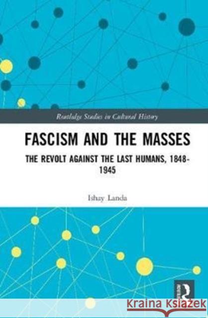 Fascism and the Masses: The Revolt Against the Last Humans, 1848-1945 Landa, Ishay 9780815385851 Routledge Studies in Cultural History - książka