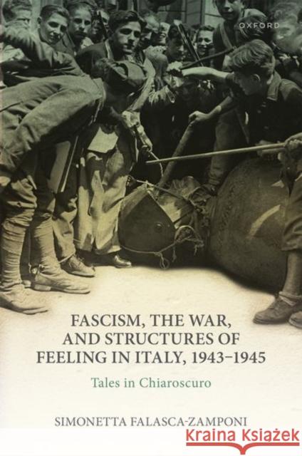 Fascism, the War, and Structures of Feeling in Italy, 1943-1945: Tales in Chiaroscuro Prof Simonetta (Professor, Department of Sociology, Professor, Department of Sociology, University of California) Falasc 9780192887504 Oxford University Press - książka