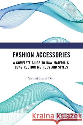 Fashion Accessories: A Complete Guide to Raw Materials, Construction Methods and Styles Yamini Jhanji Dhir 9781032630069 CRC Press - książka