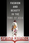 Fashion and Beauty in the Time of Asia S. Heijin Heijin Lee Christina H. Moon Thuy Linh Nguyen Tu 9781479892846 New York University Press