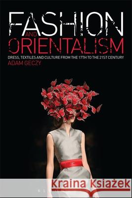 Fashion and Orientalism: Dress, Textiles and Culture from the 17th to the 21st Century Adam Geczy (Sydney College of the Arts,    9781350259560 Bloomsbury Visual Arts - książka