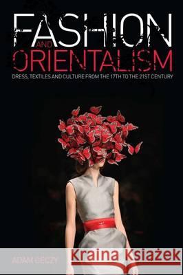 Fashion and Orientalism: Dress, Textiles and Culture from the 17th to the 21st Century Adam Geczy (University of Sydney, Australia) 9781847885999 Bloomsbury Publishing PLC - książka