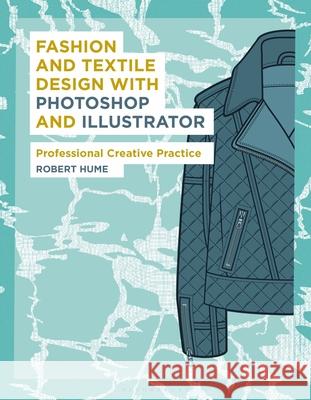 Fashion and Textile Design with Photoshop and Illustrator: Professional Creative Practice Robert Hume (Norwich University of the A   9781350108363 Bloomsbury Visual Arts - książka
