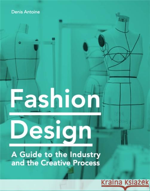 Fashion Design: A Guide to the Industry and the Creative Process Antoine, Denis 9781786275769 Laurence King - książka