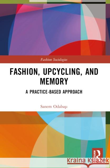 Fashion, Upcycling, and Memory: A Practice-Based Approach Sanem Odabaşı 9781032423340 Routledge - książka
