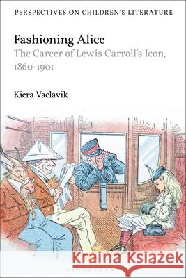 Fashioning Alice: The Career of Lewis Carroll's Icon, 1860-1901 Kiera Vaclavik Lisa Sainsbury 9781350148840 Bloomsbury Academic - książka