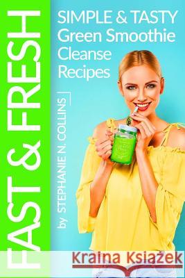 Fast and Fresh: Simple and Tasty Green Smoothie Cleanse Recipes: Detox Delicious Smoothie for Weight Loss and Healthy Life Stephanie N. Collins 9781545320815 Createspace Independent Publishing Platform - książka