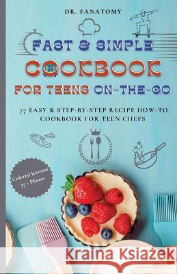 Fast and Simple Cookbook for Teens On The Go: 77 Easy & Step-By-Step Recipe How-To Cookbook for Teen Chefs Fanatomy 9780645454482 Dr. Fanatomy - książka