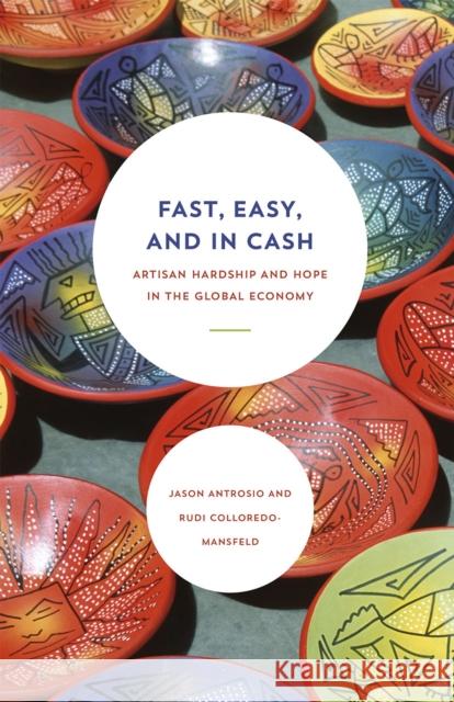 Fast, Easy, and in Cash: Artisan Hardship and Hope in the Global Economy Rudi Colloredo-Mansfeld Jason Antrosio 9780226302614 University of Chicago Press - książka