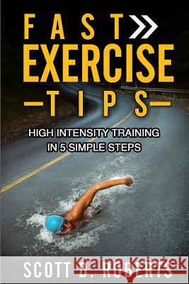 Fast Exercise Tips: High Intensity Training in 5 Simple Steps Scott D. Roberts 9781499312454 Createspace - książka