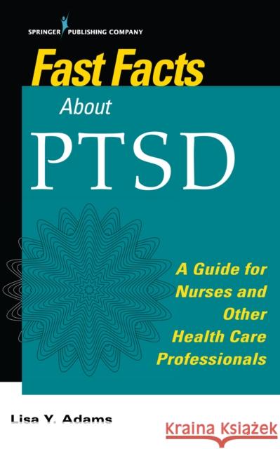 Fast Facts about Ptsd: A Guide for Nurses and Other Health Care Professionals Lisa Y. Adams 9780826170088 Springer Publishing Company - książka