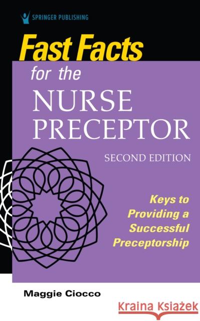 Fast Facts for the Nurse Preceptor, Second Edition: Keys to Providing a Successful Preceptorship Maggie Ciocco 9780826136015 Springer Publishing Company - książka