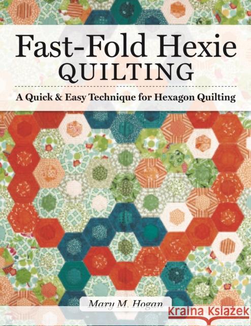 Fast-Fold Hexie Quilting: A Quick & Easy Technique for Hexagon Quilting Mary M Hogan 9781947163409 Landauer Publishing - książka