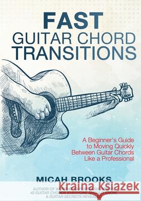 Fast Guitar Chord Transitions: A Beginner's Guide to Moving Quickly Between Guitar Chords Like a Professional Micah Brooks 9780999693742 Worshipheart Publishing - książka