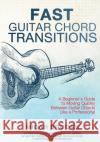 Fast Guitar Chord Transitions: A Beginner's Guide to Moving Quickly Between Guitar Chords Like a Professional Micah Brooks 9780999693742 Worshipheart Publishing