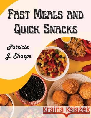 Fast Meals and Quick Snacks: A Color Illustrated Cookbook Patricia J Sharpe   9781805476672 Intell Book Publishers - książka