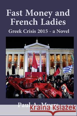 Fast Money and French Ladies: Greek Crisis 2015 - A Satirical Novel Paul a. Myers 9781519352620 Createspace Independent Publishing Platform - książka