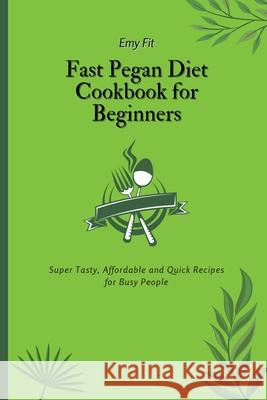 Fast Pegan Diet Cookbook for Beginners: Super Tasty, Affordable and Quick Recipes for Busy People Emy Fit 9781802694536 Emy Fit - książka