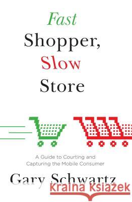 Fast Shopper, Slow Store: A Guide to Courting and Capturing the Mobile Consu Gary Schwartz 9781476718705 Atria Books - książka