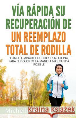 Fast Track Your Recovery From A Total Knee Replacement (Spanish Edition): Cómo Eliminar El Dolor Y La Medicina Para El Dolor De La Manera Más Rápida P Stiles Pt, Michelle 9781518873560 Createspace - książka
