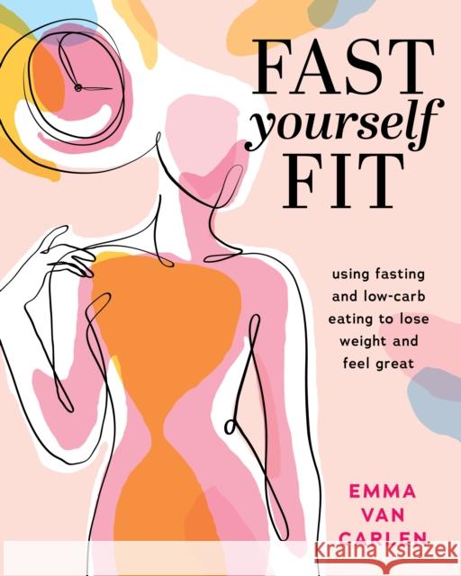 Fast Yourself Fit: Using Fasting and Low-Carb Eating To Lose Weight And Feel Gr Emma Van Carlen 9781628605112 Victory Belt Publishing - książka