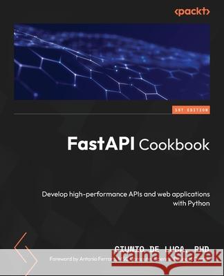 FastAPI Cookbook: Develop high-performance APIs and web applications with Python Giunio de Luca Antonio Ferraro 9781805127857 Packt Publishing - książka