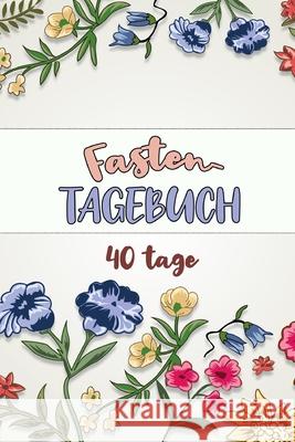 Fastentagebuch: 40 Tage -- Das Begleittagebuch zur Fastenzeit -- Inkl. Nährwerttabelle, vielen Tipps und Motivation -- Wochenüberblick Veid, Franziska 9781660698240 Independently Published - książka