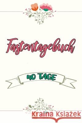 Fastentagebuch: 40 Tage - Das Begleittagebuch zur Fastenzeit -- Inkl. Nährwerttabelle, vielen Tipps und Motivation -- Wochenüberblicke Veid, Franziska 9781660698202 Independently Published - książka